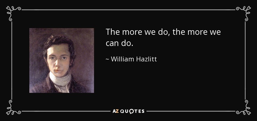 quote-the-more-we-do-the-more-we-can-do-william-hazlitt-12-77-57.jpg